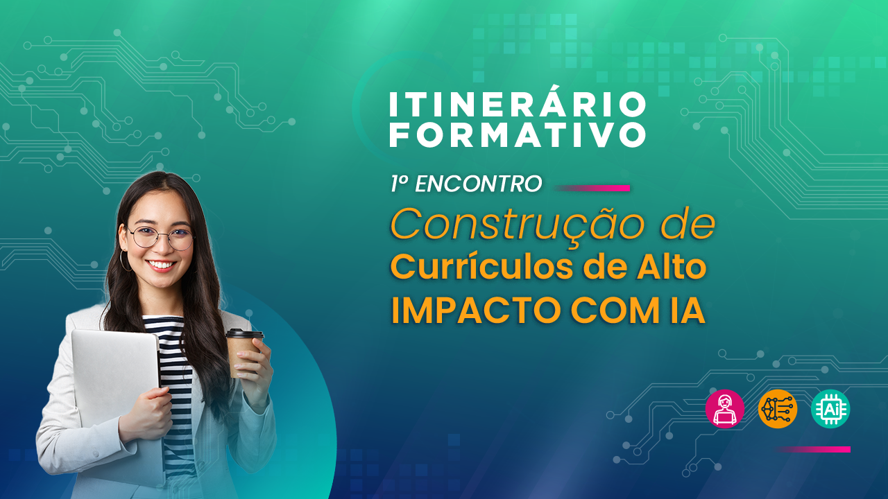 ITINERÁRIO FORMATIVO - Construção de Currículos de Alto Impacto com IA