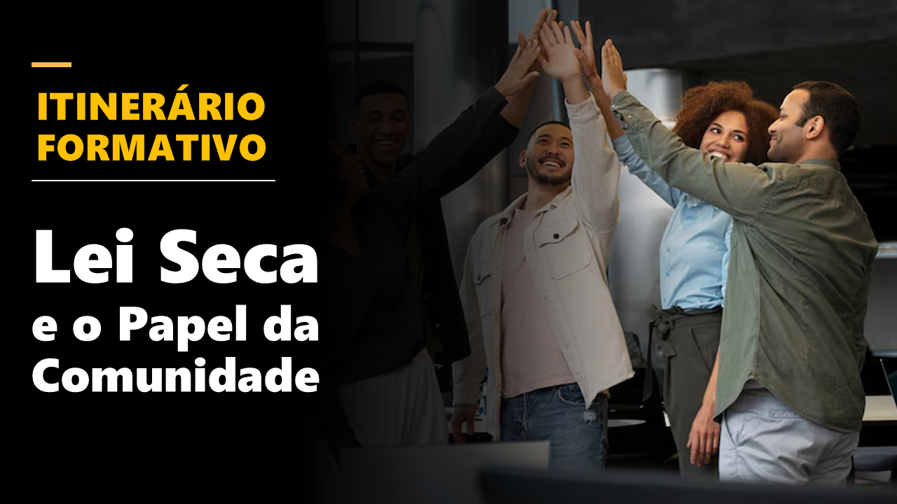 ITINERÁRIO FORMATIVO - Lei Seca e o Papel da Comunidade